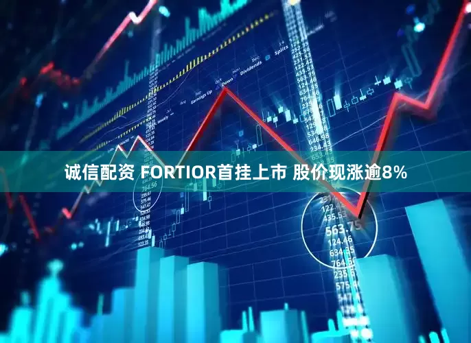 诚信配资 FORTIOR首挂上市 股价现涨逾8%